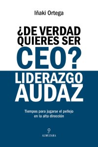 ¿De verdad quieres ser CEO? Liderazgo audaz