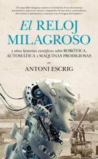 El reloj milagroso y otras historias científicas sobre robótica, automática y máquinas prodigiosas