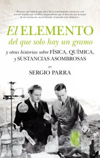 El elemento del que solo hay un gramo y otras historias sobre Física, Química y sustancias asombrosa